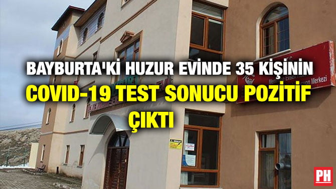 BAYBURT’TAKİ HUZUR EVİNDE 35 KİŞİNİN COVID-19 TEST SONUCU POZİTİF ÇIKTI
