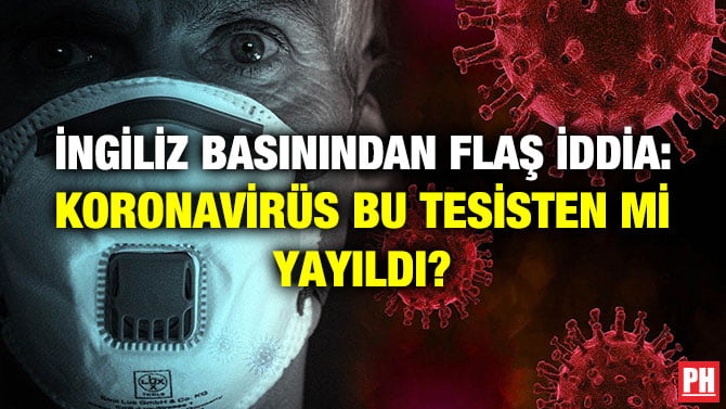 İNGİLİZ BASININDAN FLAŞ İDDİA: KORONAVİRÜS BU TESİSTEN Mİ YAYILDI?