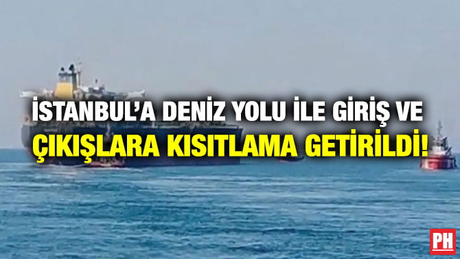 İSTANBUL’A DENİZ YOLU İLE GİRİŞ VE ÇIKIŞLARA KISITLAMA GETİRİLDİ!