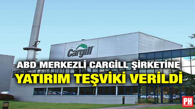 ABD MERKEZLİ CARGİLL ŞİRKETİNE YATIRIM TEŞVİKİ VERİLDİ