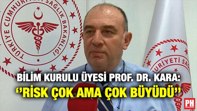 BİLİM KURULU ÜYESİ PROF. DR. KARA: ‘’RİSK ÇOK AMA ÇOK BÜYÜDÜ’’