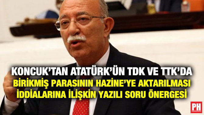KONCUK’TAN ATATÜRK’ÜN TDK VE TTK’DA BİRİKMİŞ PARASININ HAZİNE’YE AKTARILMASI İDDİALARINA İLİŞKİN YAZILI SORU ÖNERGESİ