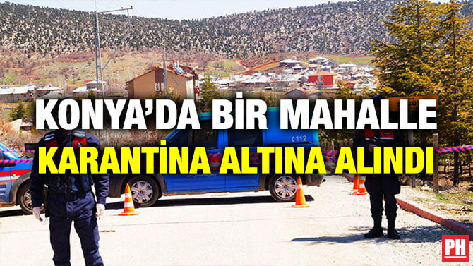 KONYA’DA BİR MAHALLE KARANTİNA ALTINA ALINDI