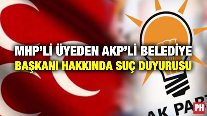 MHP’Lİ ÜYEDEN AKP’Lİ BELEDİYE BAŞKANI HAKKINDA SUÇ DUYURUSU