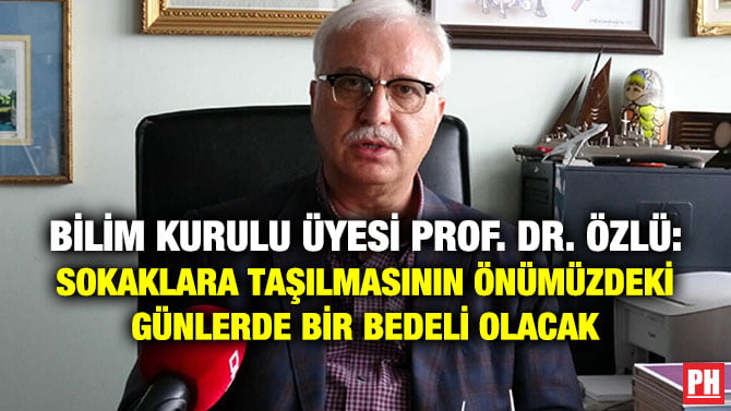BİLİM KURULU ÜYESİ PROF. DR. ÖZLÜ: SOKAKLARA TAŞILMASININ ÖNÜMÜZDEKİ GÜNLERDE BİR BEDELİ OLACAK