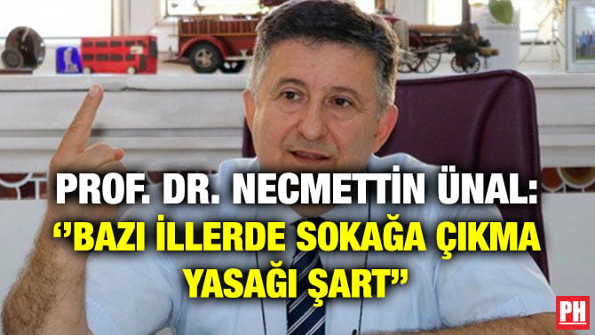 PROF. DR. NECMETTİN ÜNAL: ‘’BAZI İLLERDE SOKAĞA ÇIKMA YASAĞI ŞART’’
