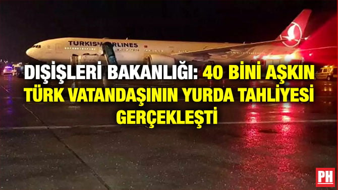 DIŞİŞLERİ BAKANLIĞI: 40 BİNİ AŞKIN TÜRK VATANDAŞININ YURDA TAHLİYESİ GERÇEKLEŞTİ