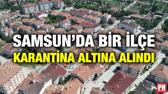 SAMSUN’DA BİR İLÇE KARANTİNA ALTINA ALINDI