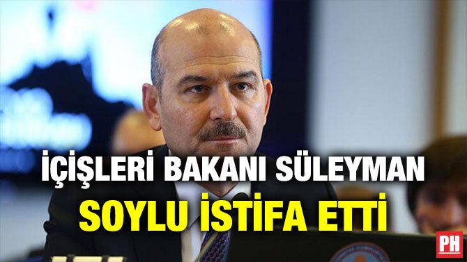 İÇİŞLERİ BAKANI SÜLEYMAN SOYLU İSTİFA ETTİ