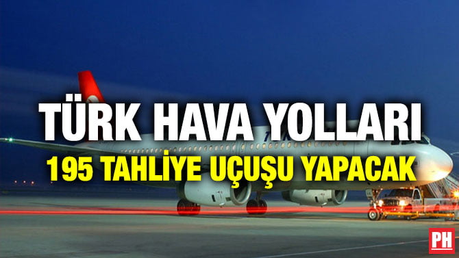 TÜRK HAVA YOLLARI 195 TAHLİYE UÇUŞU YAPACAK