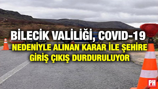 BİLECİK VALİLİĞİ, COVID-19  NEDENİYLE ALINAN KARAR İLE ŞEHİRE GİRİŞ ÇIKIŞ DURDURULUYOR