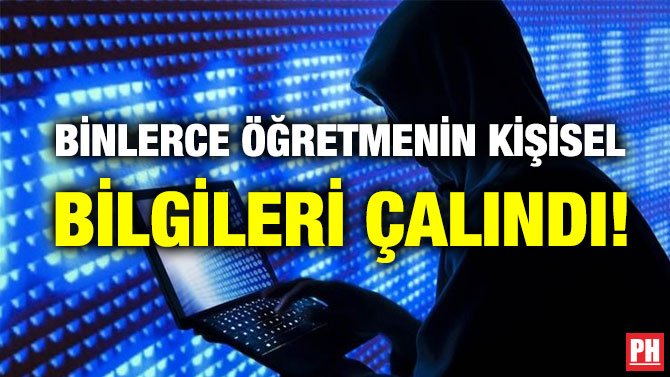 BİNLERCE ÖĞRETMENİN KİŞİSEL BİLGİLERİ ÇALINDI!