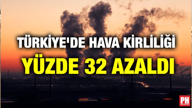 TÜRKİYE’DE HAVA KİRLİLİĞİ YÜZDE 32 AZALDI