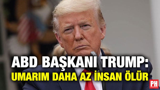 ABD BAŞKANI TRUMP: UMARIM DAHA AZ İNSAN ÖLÜR