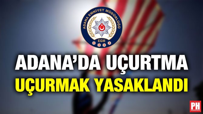 ADANA’DA UÇURTMA UÇURMAK YASAKLANDI