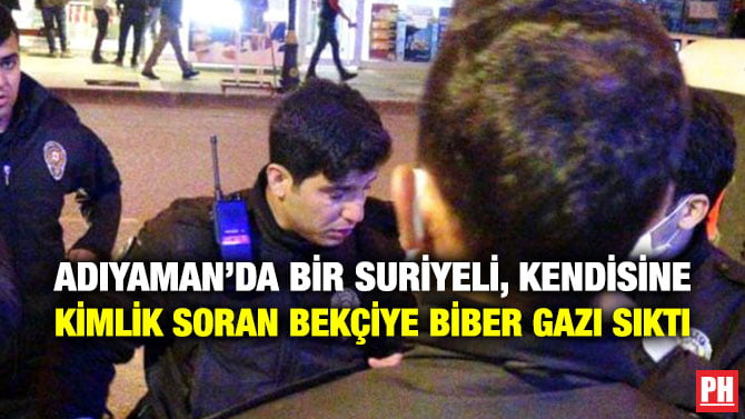 ADIYAMAN’DA BİR SURİYELİ, KENDİSİNE KİMLİK SORAN BEKÇİYE BİBER GAZI SIKTI