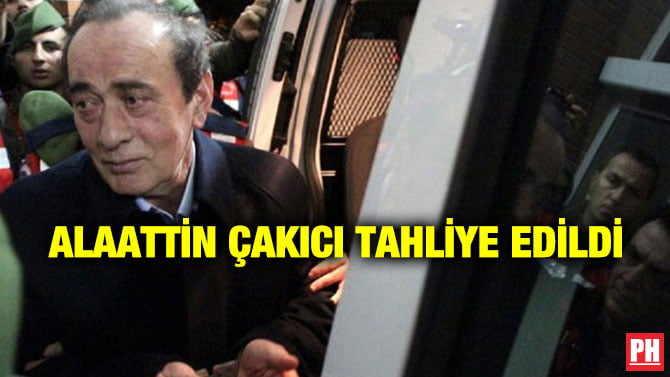 ALAATTİN ÇAKICI TAHLİYE EDİLDİ