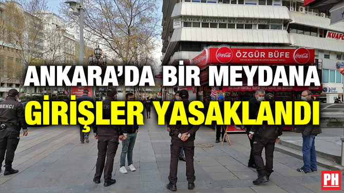 ANKARA’DA BİR MEYDANA GİRİŞLER YASAKLANDI