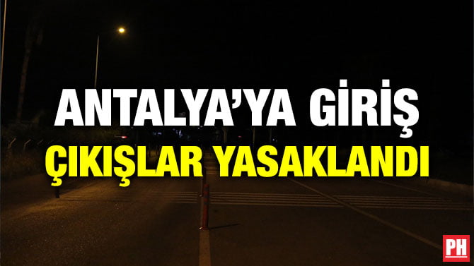 ANTALYA’YA GİRİŞ ÇIKIŞLAR YASAKLANDI