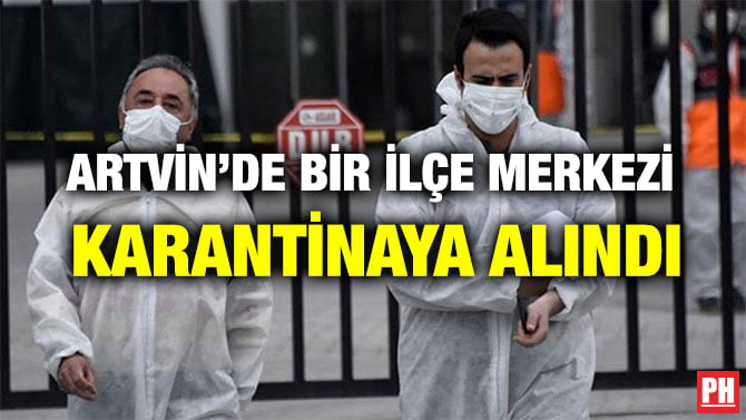 ARTVİN’DE BİR İLÇE MERKEZİ  KARANTİNAYA ALINDI
