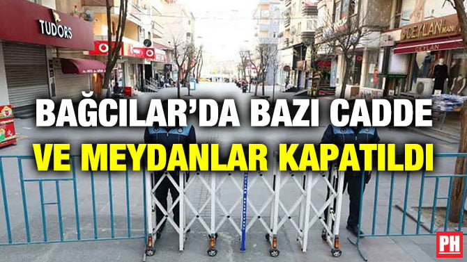 BAĞCILAR’DA BAZI CADDE VE MEYDANLAR KAPATILDI