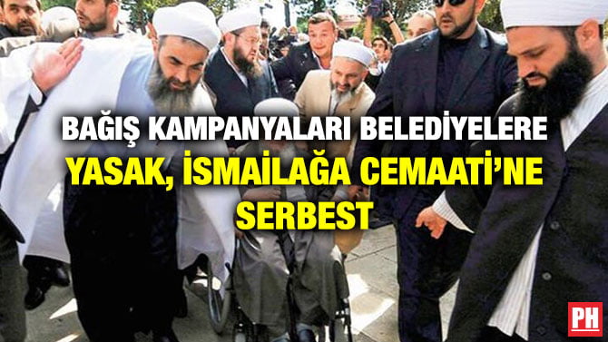 BAĞIŞ KAMPANYALARI BELEDİYELERE YASAK, İSMAİLAĞA CEMAATİ’NE SERBEST