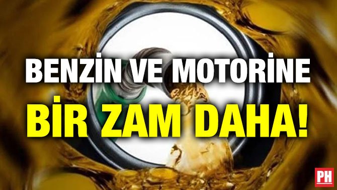 BENZİN VE MOTORİNE BİR ZAM DAHA!