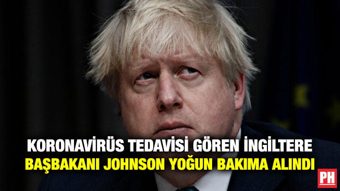 KORONAVİRÜS TEDAVİSİ GÖREN İNGİLTERE BAŞBAKANI JOHNSON YOĞUN BAKIMA ALINDI