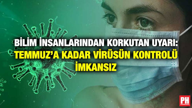 BİLİM İNSANLARINDAN KORKUTAN UYARI: TEMMUZ’A KADAR VİRÜSÜN KONTROLÜ İMKANSIZ