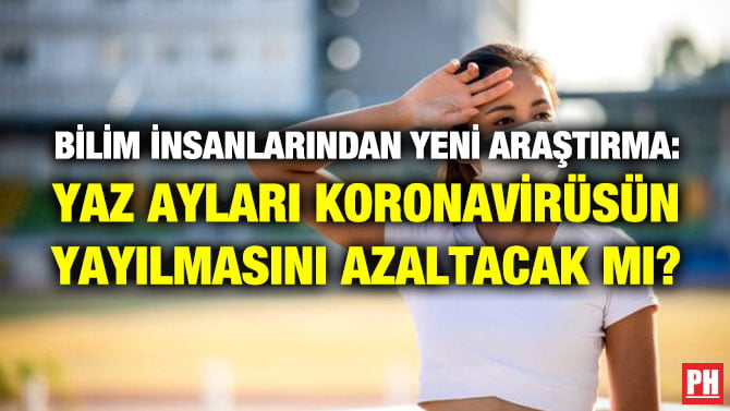 BİLİM İNSANLARINDAN YENİ ARAŞTIRMA: YAZ AYLARI KORONAVİRÜSÜN YAYILMASINI AZALTACAK MI?