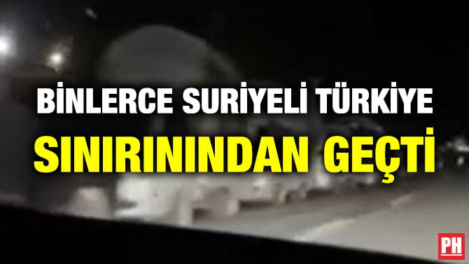 BİNLERCE SURİYELİ TÜRKİYE SINIRININDAN GEÇTİ