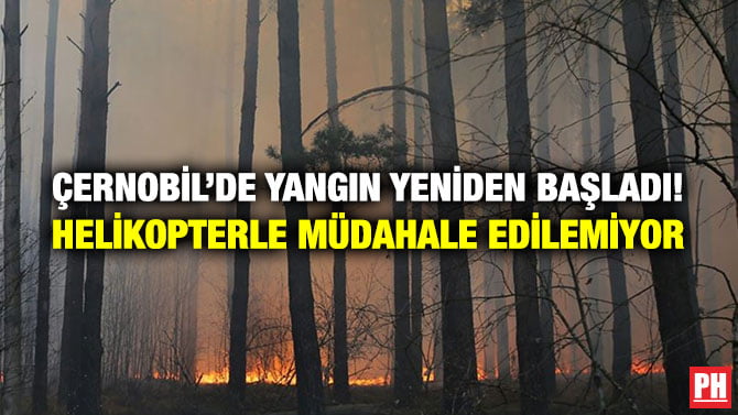ÇERNOBİL’DE YANGIN YENİDEN BAŞLADI! HELİKOPTERLE MÜDAHALE EDİLEMİYOR
