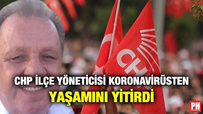 CHP İLÇE YÖNETİCİSİ KORONAVİRÜSTEN YAŞAMINI YİTİRDİ