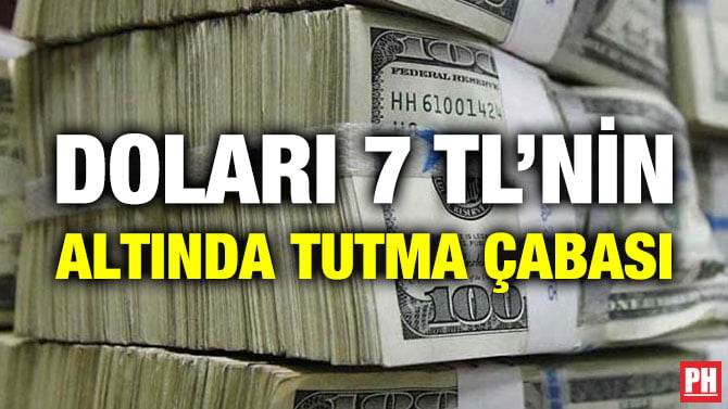 DOLARI 7 TL’NİN ALTINDA TUTMA ÇABASI