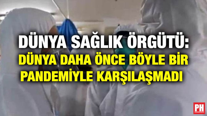 DÜNYA SAĞLIK ÖRGÜTÜ: DÜNYA DAHA ÖNCE BÖYLE BİR PANDEMİYLE KARŞILAŞMADI