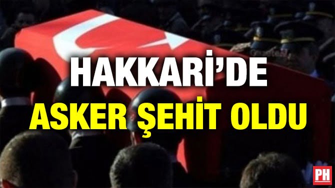 HAKKARİ’DE 1 ASKER ŞEHİT OLDU!