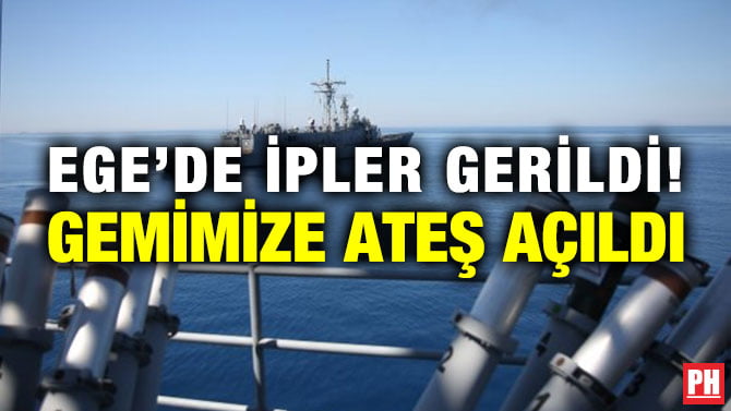 EGE’DE İPLER GERİLDİ! GEMİMİZE ATEŞ AÇILDI