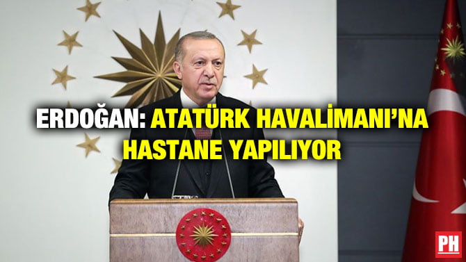 ERDOĞAN: ATATÜRK HAVALİMANI’NA HASTANE YAPILIYOR