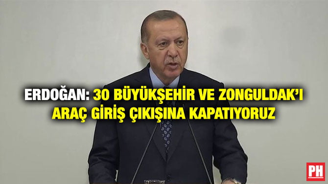 ERDOĞAN: 30 BÜYÜKŞEHİR VE ZONGULDAK’I ARAÇ GİRİŞ ÇIKIŞINA KAPATIYORUZ
