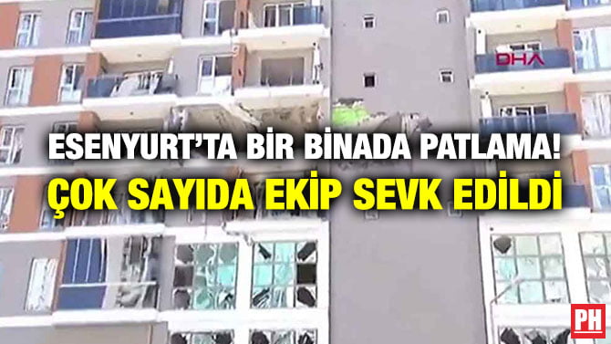 ESENYURT’TA BİR BİNADA PATLAMA! ÇOK SAYIDA EKİP SEVK EDİLDİ