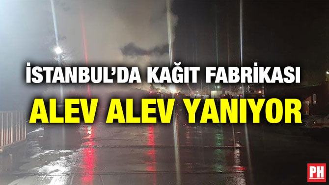 İSTANBUL’DA KAĞIT FABRİKASI ALEV ALEV YANIYOR