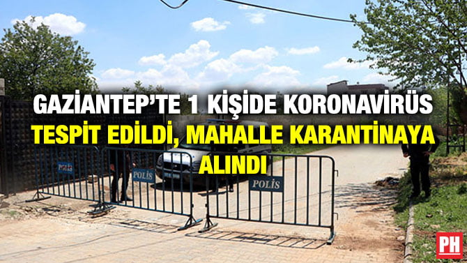 GAZİANTEP’TE 1 KİŞİDE KORONAVİRÜS TESPİT EDİLDİ, MAHALLE KARANTİNAYA ALINDI