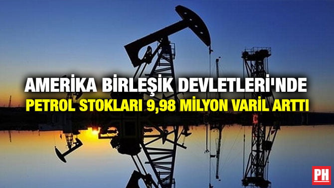 AMERİKA BİRLEŞİK DEVLETLERİ’NDE PETROL STOKLARI 9,98 MİLYON VARİL ARTTI