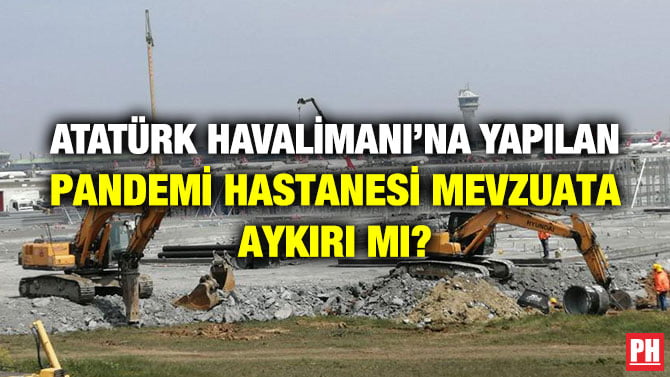 ATATÜRK HAVALİMANI’NA YAPILAN PANDEMİ HASTANESİ MEVUZATA AYKIRI MI?