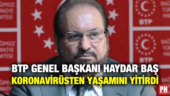 BTP GENEL BAŞKANI HAYDAR BAŞ KORONAVİRÜSTEN YAŞAMINI YİTİRDİ