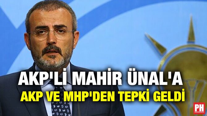 AKP’Lİ MAHİR ÜNAL’A  AKP VE MHP’DEN TEPKİ GELDİ