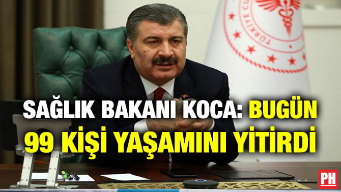 SAĞLIK BAKANI KOCA: BUGÜN 99 KİŞİ YAŞAMINI YİTİRDİ
