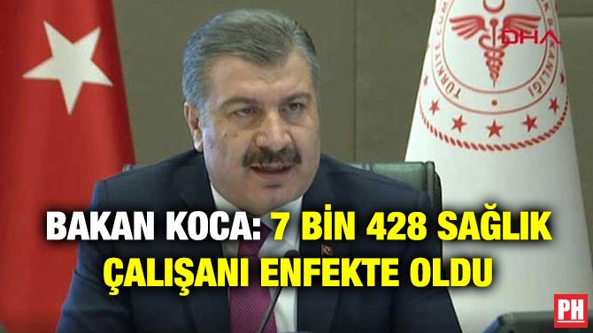 BAKAN KOCA: 7 BİN 428 SAĞLIK ÇALIŞANI ENFEKTE OLDU