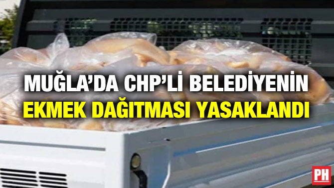 MUĞLA’DA CHP’Lİ BELEDİYENİN EKMEK DAĞITMASI YASAKLANDI