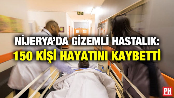 NİJERYA’DA GİZEMLİ HASTALIK: 150 KİŞİ HAYATINI KAYBETTİ
